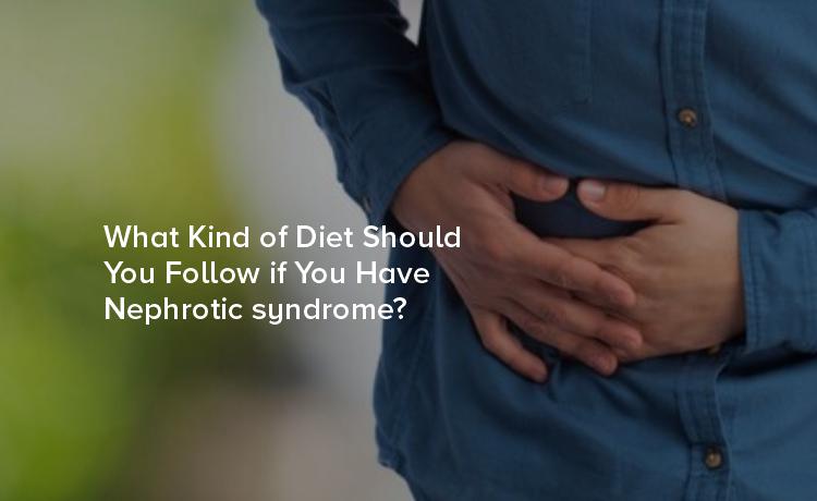 What Kind of Diet Should You Follow if You Have Nephrotic syndrome?